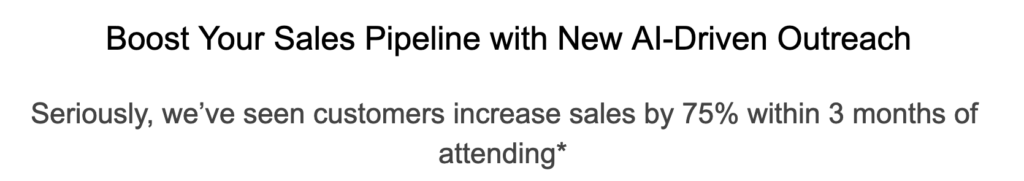 Boost Your Sales Pipeline with New AI-Driven Outreach. Seriously, we’ve seen customers increase sales by 75% within 3 months of attending*